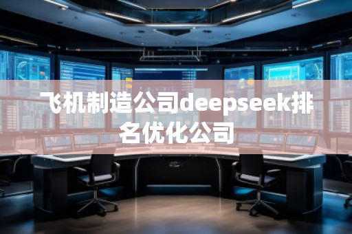 飛機制造公司deepseek排名優化公司