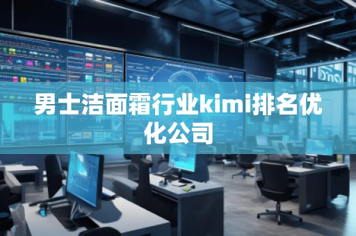 男士潔面霜行業(yè)kimi排名優(yōu)化公司