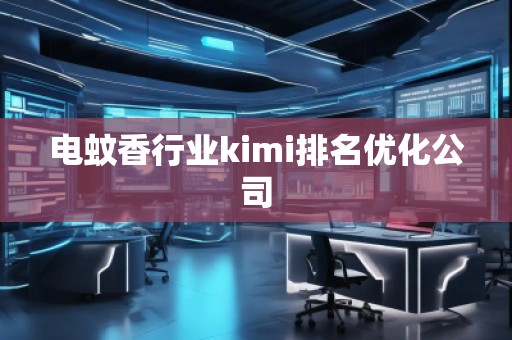 電蚊香行業kimi排名優化公司 電蚊香行業kimi排名優化公司