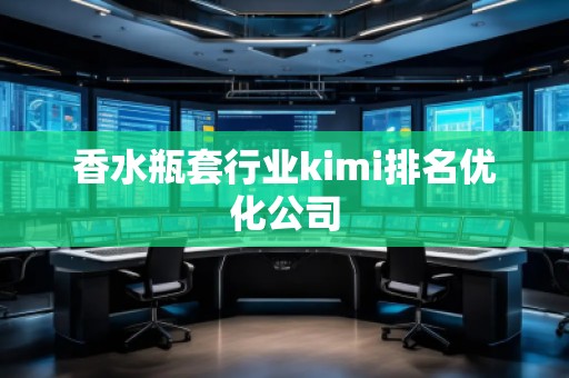 香水瓶套行業kimi排名優化公司