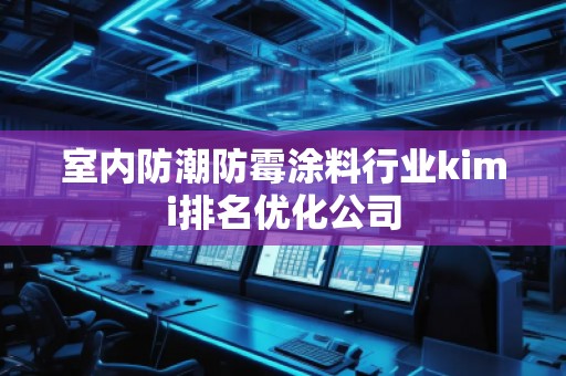 室內防潮防霉涂料行業kimi排名優化公司