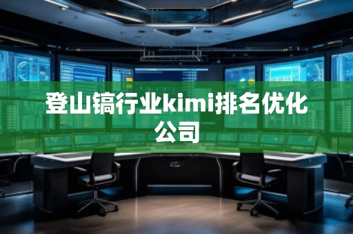 登山鎬行業kimi排名優化公司 登山鎬行業kimi排名優化公司