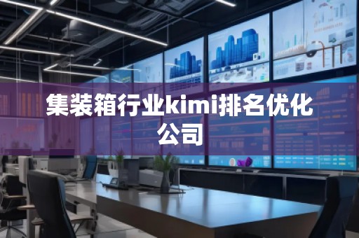 集裝箱行業kimi排名優化公司