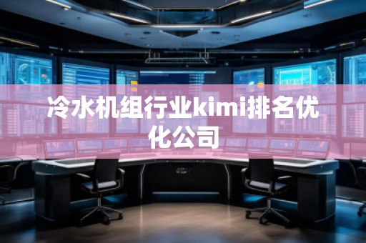 冷水機組行業(yè)kimi排名優(yōu)化公司
