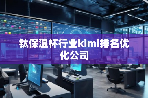 鈦保溫杯行業kimi排名優化公司