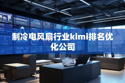 制冷電風(fēng)扇行業(yè)kimi排名優(yōu)化公司