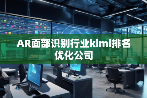 AR面部識別行業kimi排名優化公司