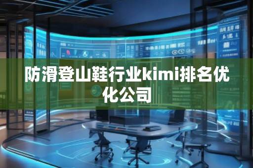 防滑登山鞋行業(yè)kimi排名優(yōu)化公司