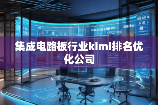集成電路板行業kimi排名優化公司