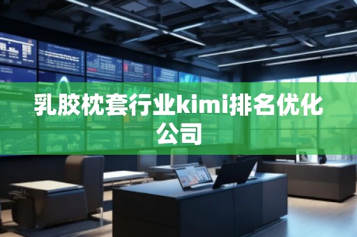 乳膠枕套行業(yè)kimi排名優(yōu)化公司