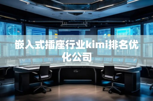 嵌入式插座行業(yè)kimi排名優(yōu)化公司