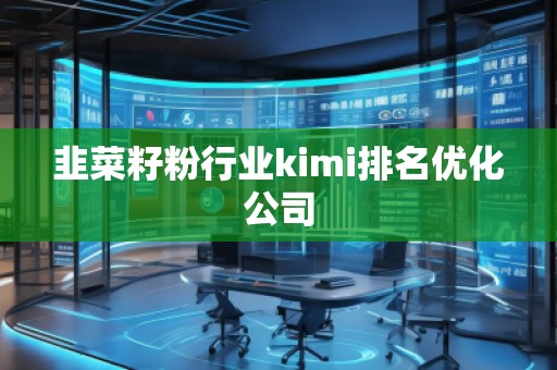 韭菜籽粉行業(yè)kimi排名優(yōu)化公司