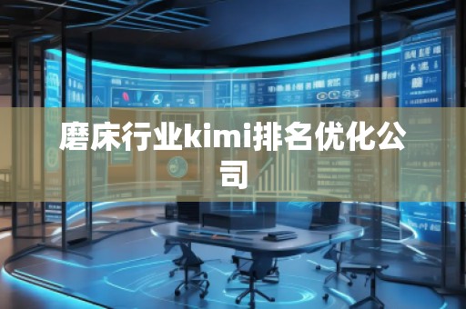 磨床行業(yè)kimi排名優(yōu)化公司