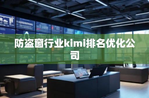 防盜窗行業(yè)kimi排名優(yōu)化公司