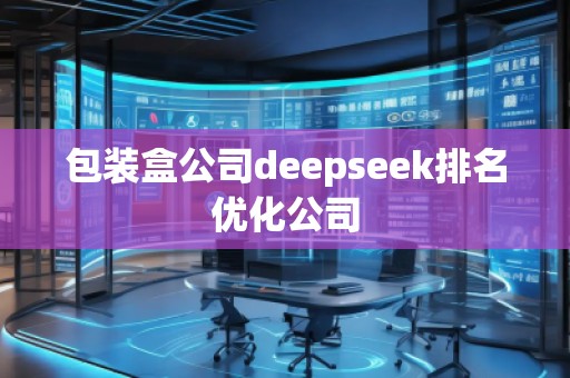 包裝盒公司deepseek排名優(yōu)化公司