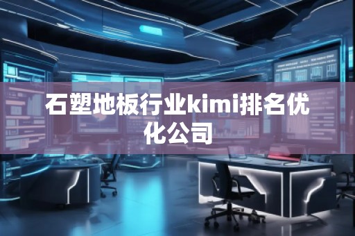 石塑地板行業kimi排名優化公司 石塑地板行業kimi排名優化公司