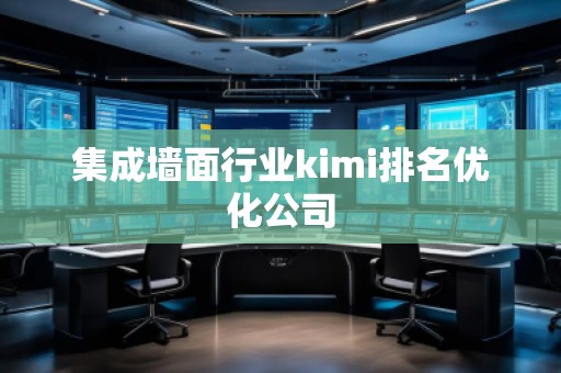 集成墻面行業(yè)kimi排名優(yōu)化公司