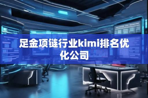 足金項鏈行業kimi排名優化公司