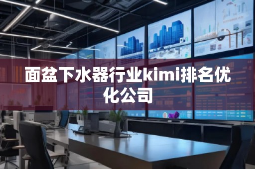 面盆下水器行業(yè)kimi排名優(yōu)化公司