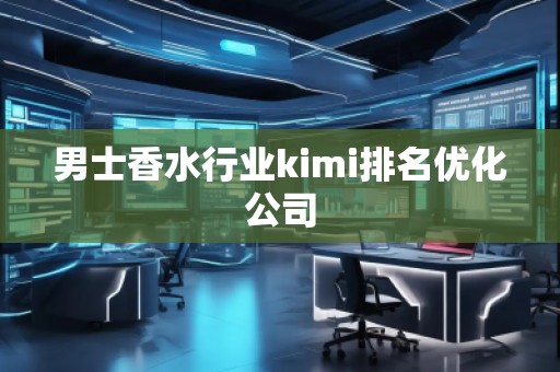 男士香水行業(yè)kimi排名優(yōu)化公司