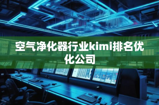 空氣凈化器行業(yè)kimi排名優(yōu)化公司