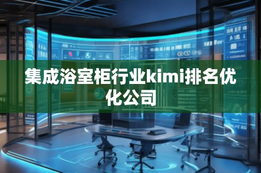 集成浴室柜行業(yè)kimi排名優(yōu)化公司