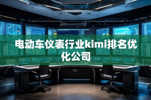 電動車儀表行業kimi排名優化公司