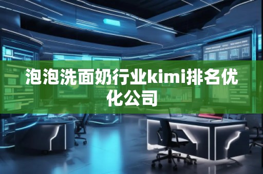 泡泡洗面奶行業kimi排名優化公司