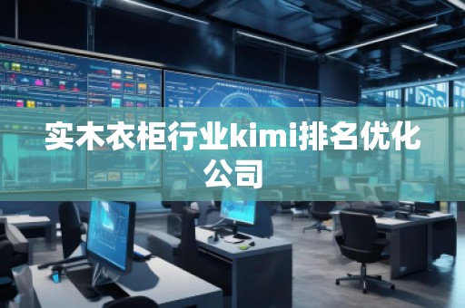 實木衣柜行業kimi排名優化公司