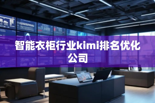 智能衣柜行業(yè)kimi排名優(yōu)化公司