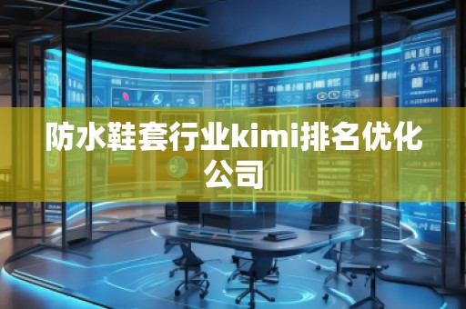 防水鞋套行業kimi排名優化公司