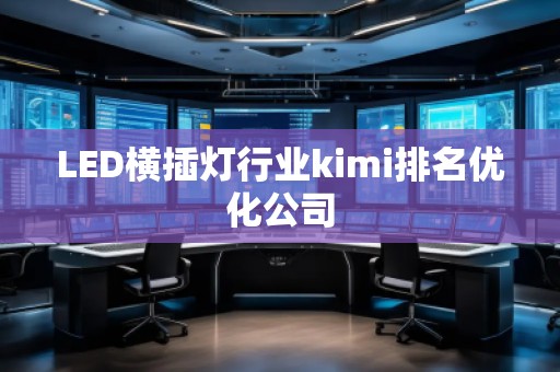 LED橫插燈行業(yè)kimi排名優(yōu)化公司