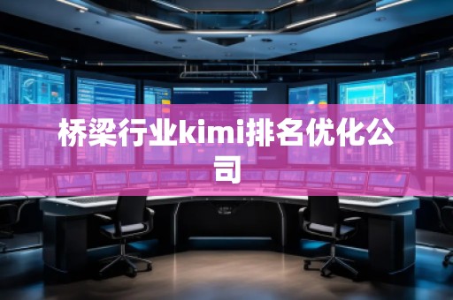 橋梁行業(yè)kimi排名優(yōu)化公司