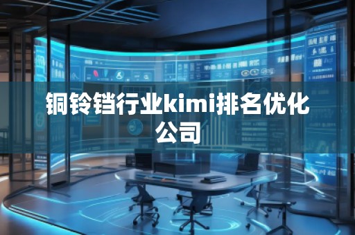 銅鈴鐺行業(yè)kimi排名優(yōu)化公司