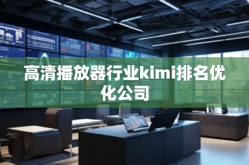 高清播放器行業(yè)kimi排名優(yōu)化公司