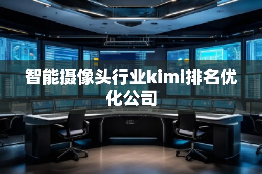 智能攝像頭行業(yè)kimi排名優(yōu)化公司