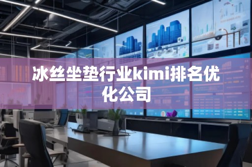冰絲坐墊行業kimi排名優化公司