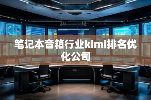 筆記本音箱行業kimi排名優化公司