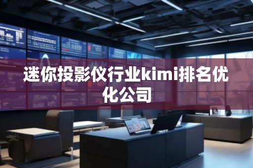 迷你投影儀行業kimi排名優化公司 迷你投影儀行業kimi排名優化公司