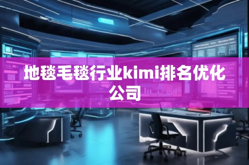 地毯毛毯行業(yè)kimi排名優(yōu)化公司