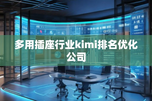 多用插座行業(yè)kimi排名優(yōu)化公司