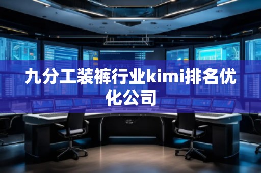 九分工裝褲行業kimi排名優化公司