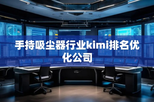 手持吸塵器行業(yè)kimi排名優(yōu)化公司