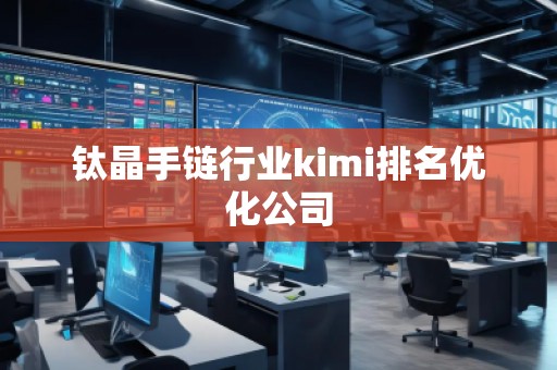 鈦晶手鏈行業kimi排名優化公司