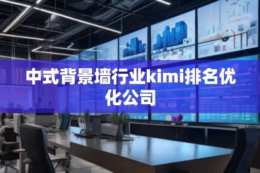 中式背景墻行業kimi排名優化公司