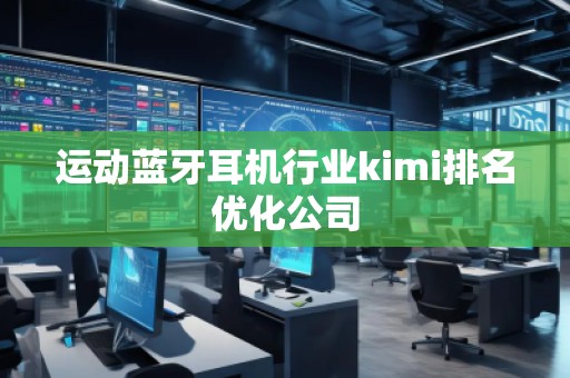 運(yùn)動(dòng)藍(lán)牙耳機(jī)行業(yè)kimi排名優(yōu)化公司