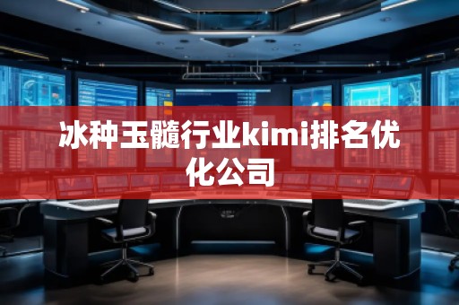 冰種玉髓行業kimi排名優化公司