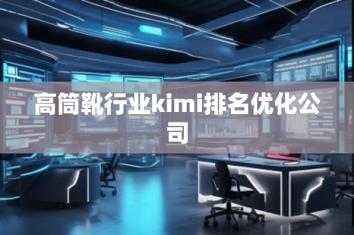 高筒靴行業(yè)kimi排名優(yōu)化公司