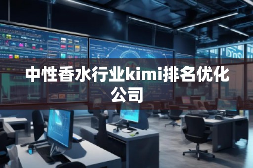 中性香水行業kimi排名優化公司