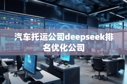 汽車托運公司deepseek排名優化公司